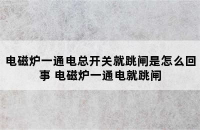 电磁炉一通电总开关就跳闸是怎么回事 电磁炉一通电就跳闸